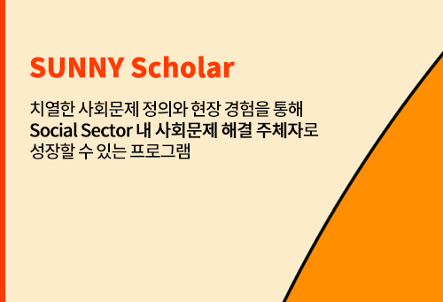 SUNNY Scholar 치열한 사회문제 정의와 현장 경험을 통해 Social Sector 내 사회문제 해결 주체자로 성장할 수 있는 프로그램