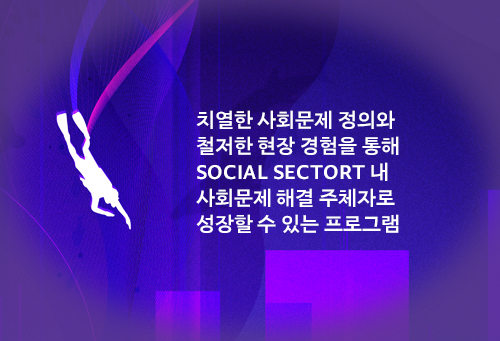 치열한 사회문제 정의와 철저한 현장 경험을 통해 SOCIAL SECTORT 내 사회문제 해결 주체자로 성장할 수 있는 프로그램