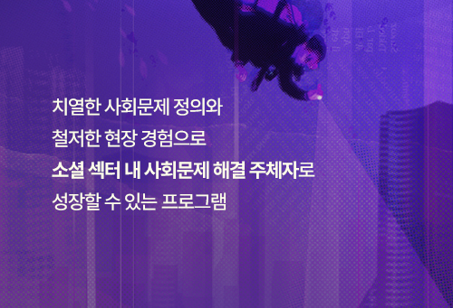 치열한 사회문제 정의와 철저한 현장 경험으로 소셜 섹터 내 사회문제 해결 주체자로 성장할 수 있는 프로그램